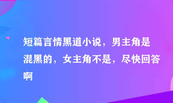 短篇言情黑道小说，男主角是混黑的，女主角不是，尽快回答啊