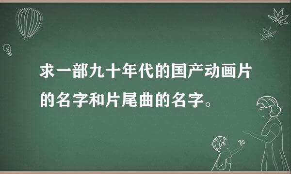 求一部九十年代的国产动画片的名字和片尾曲的名字。