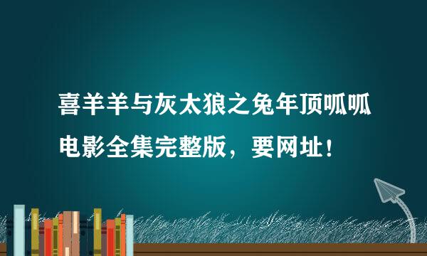 喜羊羊与灰太狼之兔年顶呱呱电影全集完整版，要网址！