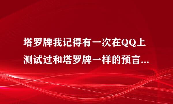 塔罗牌我记得有一次在QQ上测试过和塔罗牌一样的预言牌，请知道的人士帮我找一下。