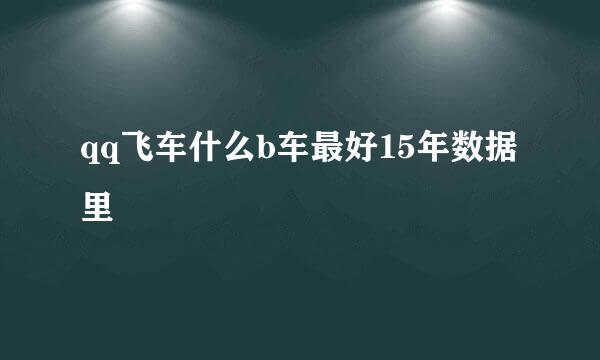 qq飞车什么b车最好15年数据里