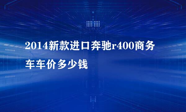 2014新款进口奔驰r400商务车车价多少钱