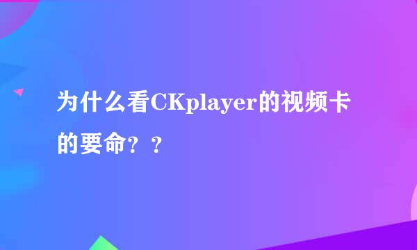 为什么看CKplayer的视频卡的要命？？