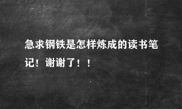 急求钢铁是怎样炼成的读书笔记！谢谢了！！