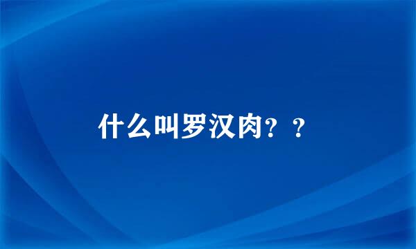 什么叫罗汉肉？？