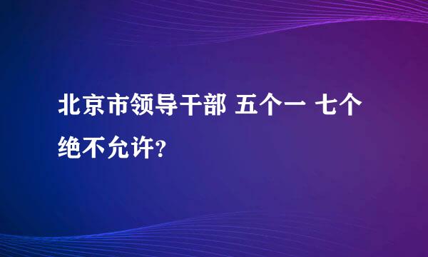 北京市领导干部 五个一 七个绝不允许？