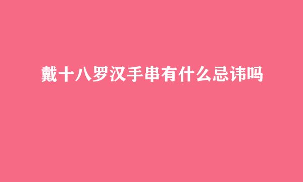 戴十八罗汉手串有什么忌讳吗