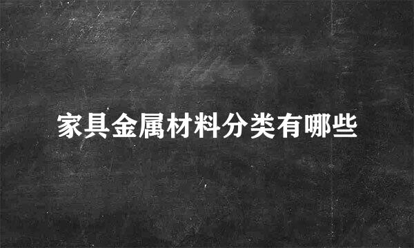 家具金属材料分类有哪些