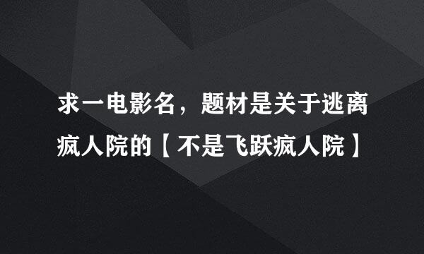 求一电影名，题材是关于逃离疯人院的【不是飞跃疯人院】