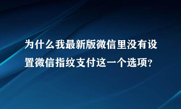 为什么我最新版微信里没有设置微信指纹支付这一个选项？