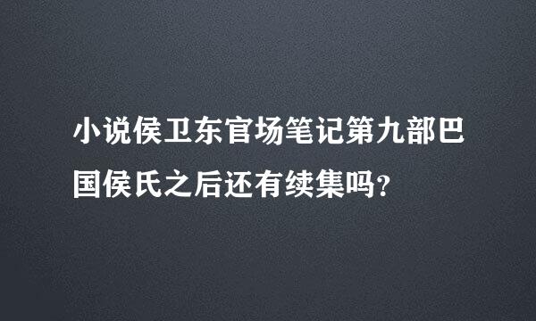 小说侯卫东官场笔记第九部巴国侯氏之后还有续集吗？