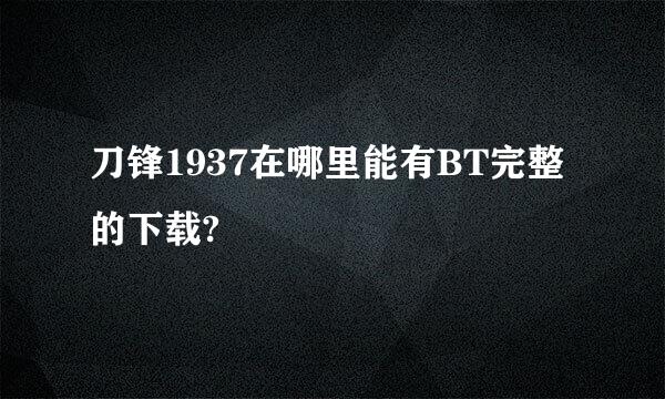 刀锋1937在哪里能有BT完整的下载?