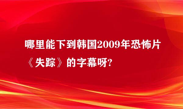 哪里能下到韩国2009年恐怖片《失踪》的字幕呀?