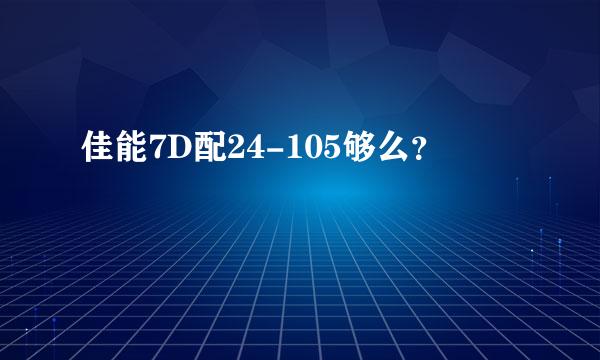 佳能7D配24-105够么？