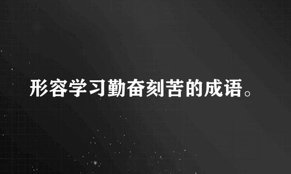 形容学习勤奋刻苦的成语。