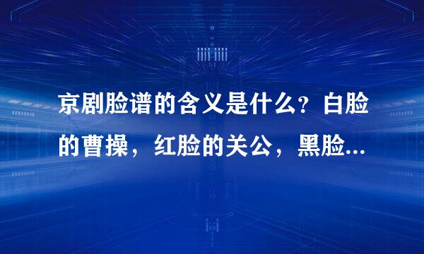 京剧脸谱的含义是什么？白脸的曹操，红脸的关公，黑脸的张飞？？？【多举一些例子分析一下】