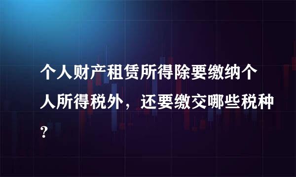 个人财产租赁所得除要缴纳个人所得税外，还要缴交哪些税种？