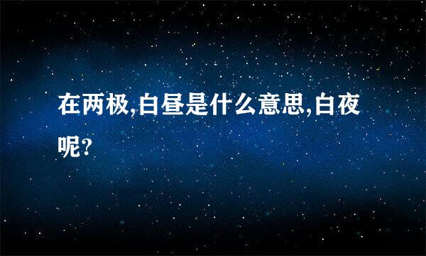 在两极,白昼是什么意思,白夜呢?