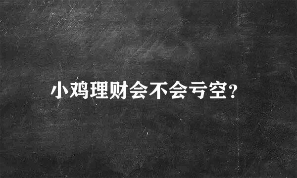 小鸡理财会不会亏空？