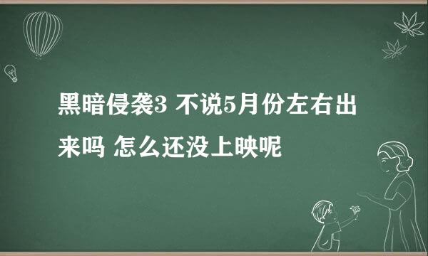 黑暗侵袭3 不说5月份左右出来吗 怎么还没上映呢