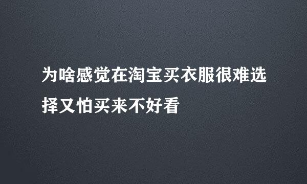 为啥感觉在淘宝买衣服很难选择又怕买来不好看