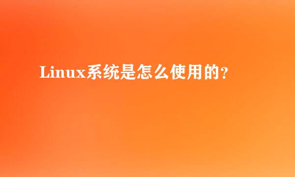 Linux系统是怎么使用的？