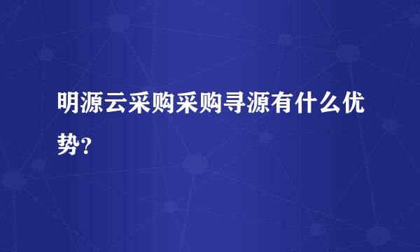 明源云采购采购寻源有什么优势？