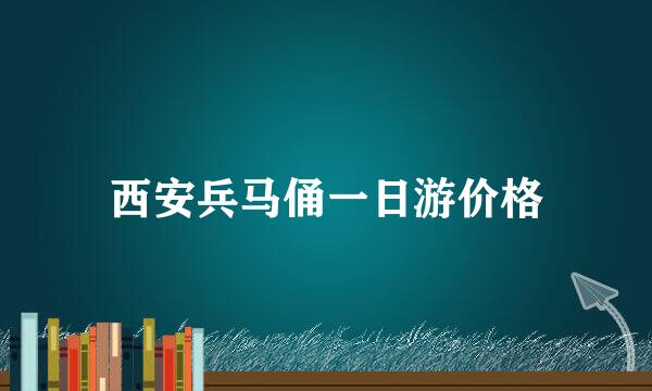 西安兵马俑一日游价格