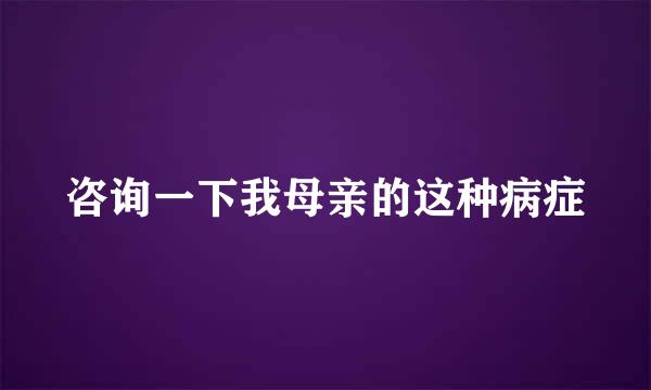 咨询一下我母亲的这种病症