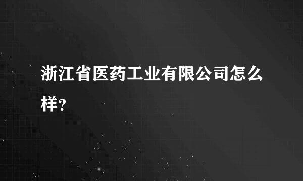 浙江省医药工业有限公司怎么样？