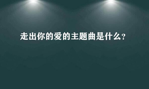 走出你的爱的主题曲是什么？