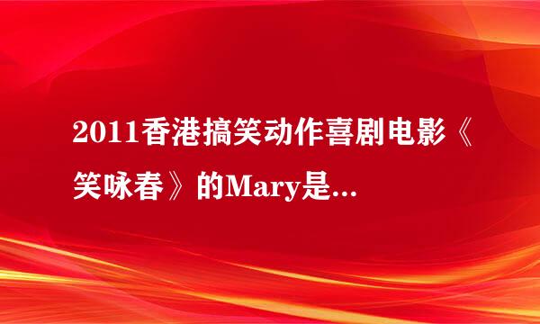 2011香港搞笑动作喜剧电影《笑咏春》的Mary是谁演的?