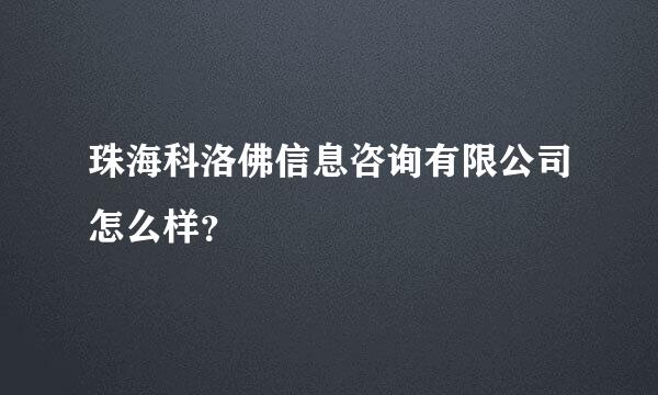 珠海科洛佛信息咨询有限公司怎么样？