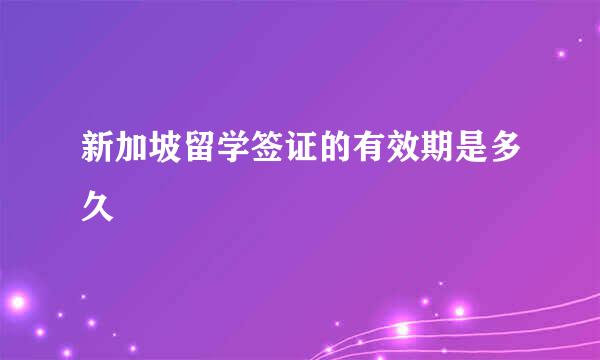 新加坡留学签证的有效期是多久