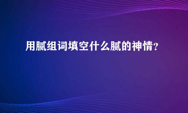 用腻组词填空什么腻的神情？