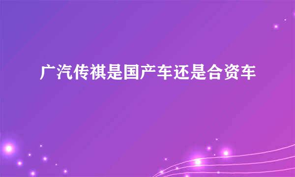 广汽传祺是国产车还是合资车