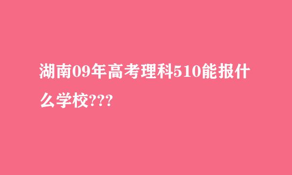 湖南09年高考理科510能报什么学校???