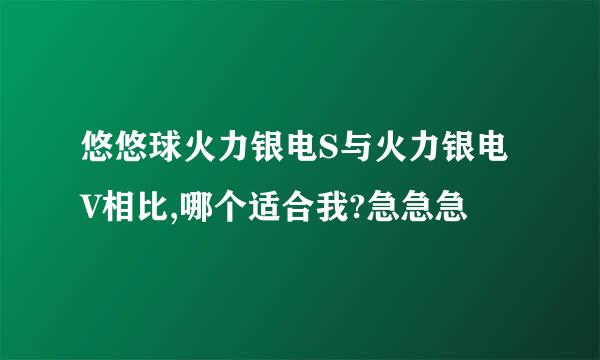 悠悠球火力银电S与火力银电V相比,哪个适合我?急急急