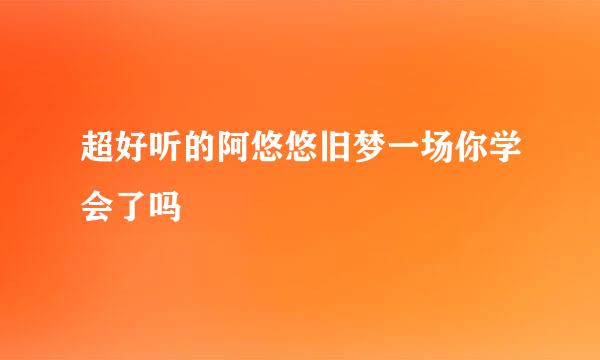 超好听的阿悠悠旧梦一场你学会了吗