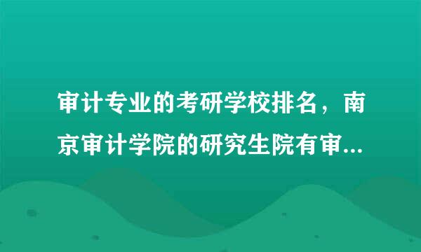 审计专业的考研学校排名，南京审计学院的研究生院有审计专业吗