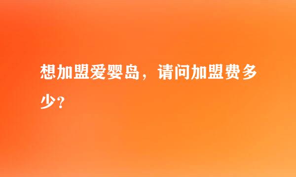 想加盟爱婴岛，请问加盟费多少？