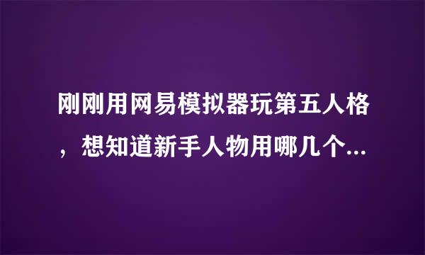 刚刚用网易模拟器玩第五人格，想知道新手人物用哪几个最好啊？