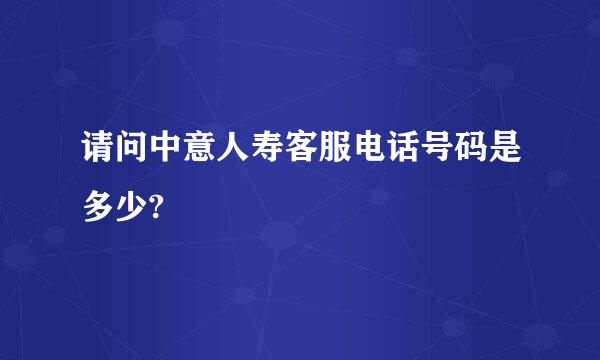 请问中意人寿客服电话号码是多少?