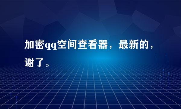 加密qq空间查看器，最新的，谢了。