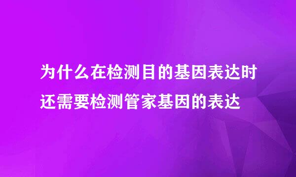 为什么在检测目的基因表达时还需要检测管家基因的表达