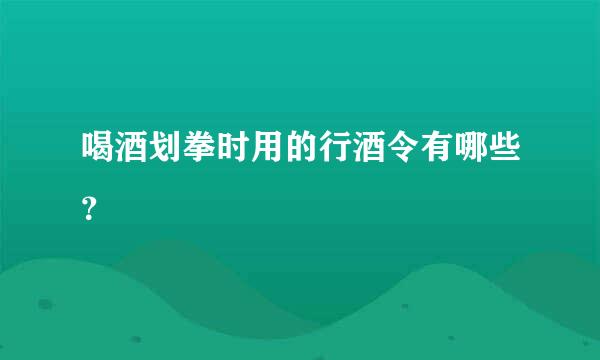 喝酒划拳时用的行酒令有哪些？