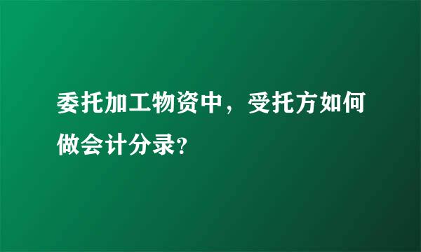 委托加工物资中，受托方如何做会计分录？