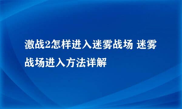 激战2怎样进入迷雾战场 迷雾战场进入方法详解