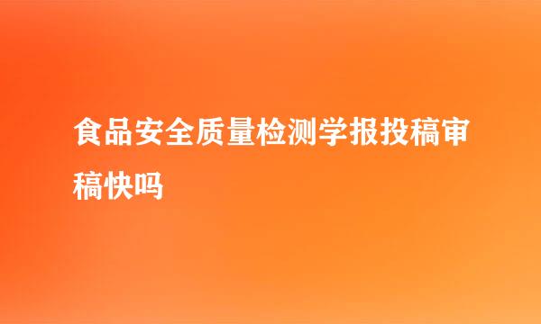 食品安全质量检测学报投稿审稿快吗