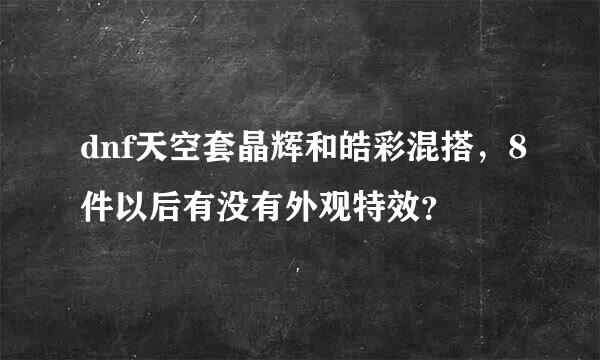 dnf天空套晶辉和皓彩混搭，8件以后有没有外观特效？